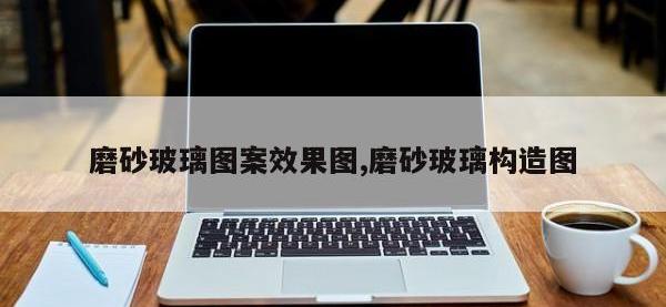 磨砂玻璃图案效果图,磨砂玻璃构造图