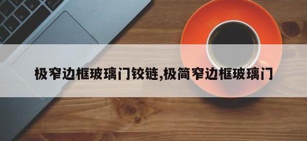 极窄边框玻璃门铰链,极简窄边框玻璃门