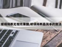 玻璃隔断无框效果图,玻璃隔断最简单的做法