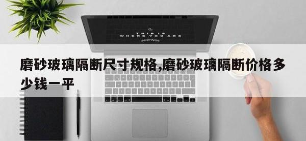 磨砂玻璃隔断尺寸规格,磨砂玻璃隔断价格多少钱一平