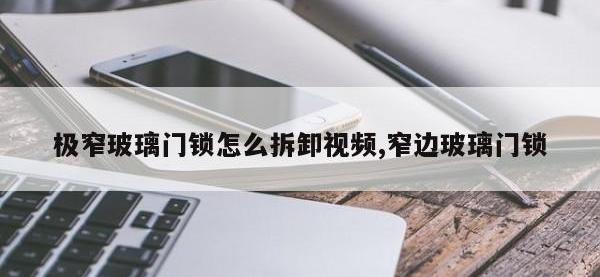 极窄玻璃门锁怎么拆卸视频,窄边玻璃门锁