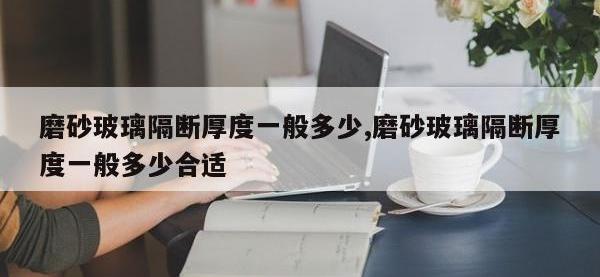 磨砂玻璃隔断厚度一般多少,磨砂玻璃隔断厚度一般多少合适