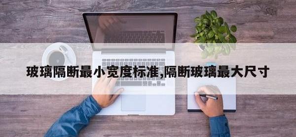 玻璃隔断最小宽度标准,隔断玻璃最大尺寸