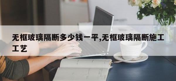无框玻璃隔断多少钱一平,无框玻璃隔断施工工艺