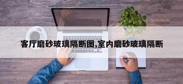 客厅磨砂玻璃隔断图,室内磨砂玻璃隔断