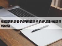 玻璃隔断磨砂的好还是透明的好,磨砂玻璃隔断价格