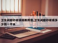 卫生间磨砂玻璃隔断厚度,卫生间磨砂玻璃多少钱一平米