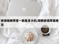 玻璃隔断厚度一般是多少的,隔断玻璃厚度规范
