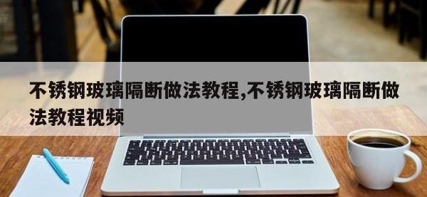 不锈钢玻璃隔断做法教程,不锈钢玻璃隔断做法教程视频