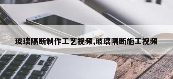 玻璃隔断制作工艺视频,玻璃隔断施工视频