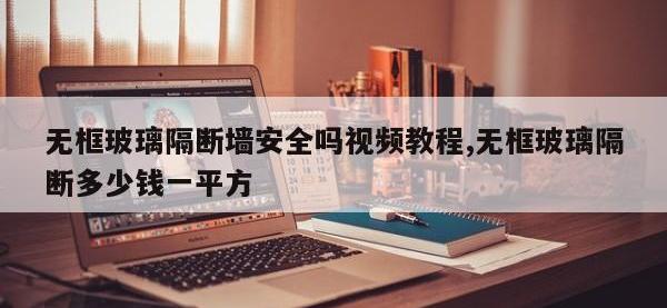 无框玻璃隔断墙安全吗视频教程,无框玻璃隔断多少钱一平方
