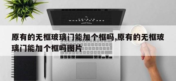 原有的无框玻璃门能加个框吗,原有的无框玻璃门能加个框吗图片