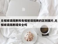 无框玻璃隔断和有框玻璃隔断的区别图片,无框玻璃隔断墙安全吗
