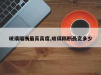 玻璃隔断最高高度,玻璃隔断最宽多少