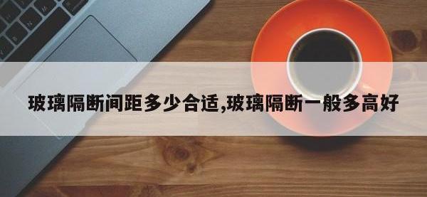 玻璃隔断间距多少合适,玻璃隔断一般多高好