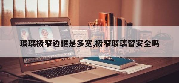 玻璃极窄边框是多宽,极窄玻璃窗安全吗