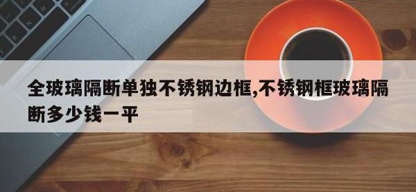 全玻璃隔断单独不锈钢边框,不锈钢框玻璃隔断多少钱一平