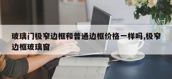 玻璃门极窄边框和普通边框价格一样吗,极窄边框玻璃窗