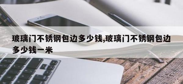 玻璃门不锈钢包边多少钱,玻璃门不锈钢包边多少钱一米