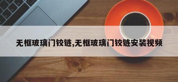 无框玻璃门铰链,无框玻璃门铰链安装视频