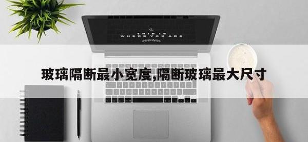玻璃隔断最小宽度,隔断玻璃最大尺寸