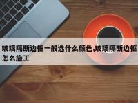 玻璃隔断边框一般选什么颜色,玻璃隔断边框怎么施工