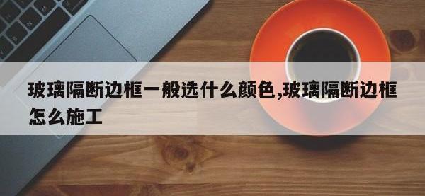 玻璃隔断边框一般选什么颜色,玻璃隔断边框怎么施工