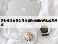 磨砂玻璃有什么用处,磨砂玻璃的优缺点及用途