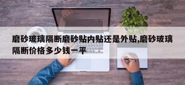 磨砂玻璃隔断磨砂贴内贴还是外贴,磨砂玻璃隔断价格多少钱一平