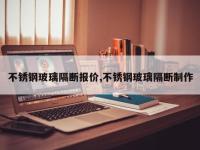 不锈钢玻璃隔断报价,不锈钢玻璃隔断制作