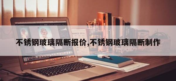 不锈钢玻璃隔断报价,不锈钢玻璃隔断制作