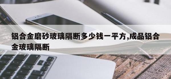 铝合金磨砂玻璃隔断多少钱一平方,成品铝合金玻璃隔断