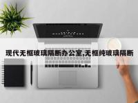现代无框玻璃隔断办公室,无框纯玻璃隔断