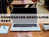 玻璃隔断墙装修效果图,隔断墙用什么材料最便宜最快