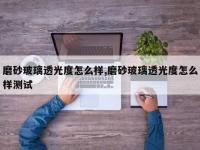 磨砂玻璃透光度怎么样,磨砂玻璃透光度怎么样测试