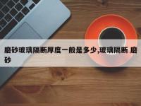 磨砂玻璃隔断厚度一般是多少,玻璃隔断 磨砂