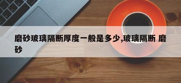 磨砂玻璃隔断厚度一般是多少,玻璃隔断 磨砂