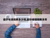 磨砂玻璃隔断多少钱,磨砂玻璃隔断多厚