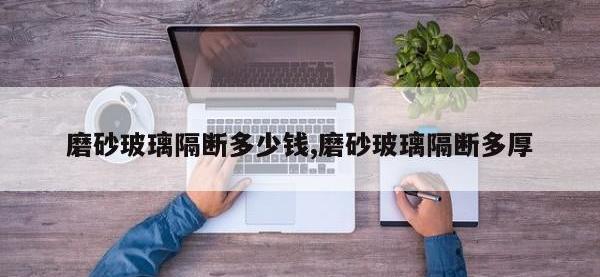 磨砂玻璃隔断多少钱,磨砂玻璃隔断多厚