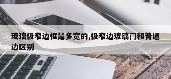 玻璃极窄边框是多宽的,极窄边玻璃门和普通边区别