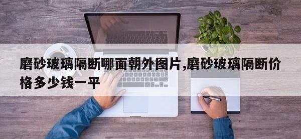 磨砂玻璃隔断哪面朝外图片,磨砂玻璃隔断价格多少钱一平