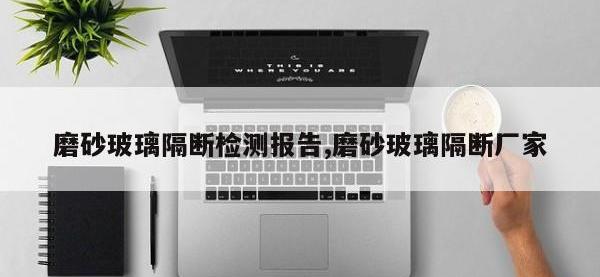 磨砂玻璃隔断检测报告,磨砂玻璃隔断厂家