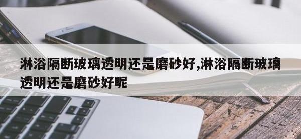 淋浴隔断玻璃透明还是磨砂好,淋浴隔断玻璃透明还是磨砂好呢