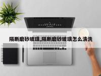 隔断磨砂玻璃,隔断磨砂玻璃怎么清洗