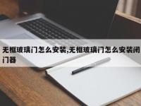 无框玻璃门怎么安装,无框玻璃门怎么安装闭门器